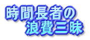 時間長者の 　　浪費三昧